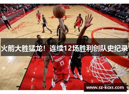 火箭大胜猛龙！连续12场胜利创队史纪录