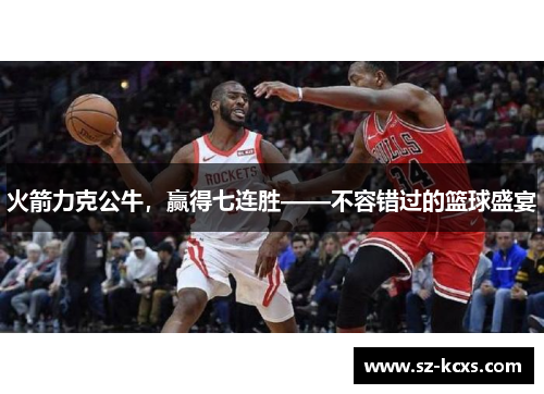 火箭力克公牛，赢得七连胜——不容错过的篮球盛宴