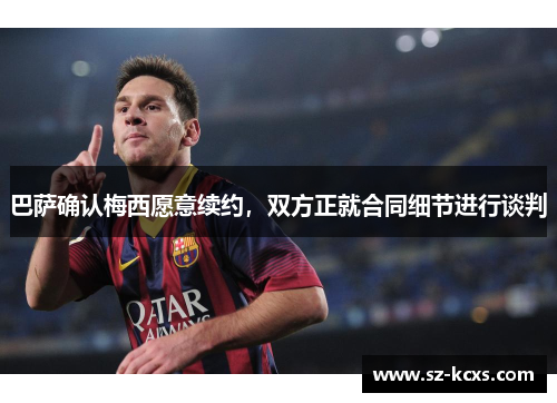 巴萨确认梅西愿意续约，双方正就合同细节进行谈判