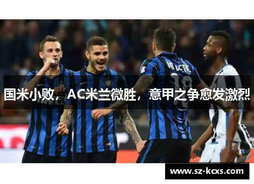 国米小败，AC米兰微胜，意甲之争愈发激烈