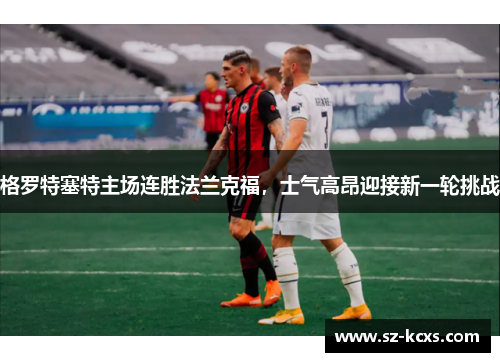 格罗特塞特主场连胜法兰克福，士气高昂迎接新一轮挑战