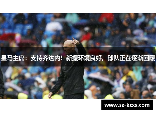 皇马主席：支持齐达内！新援环境良好，球队正在逐渐回暖
