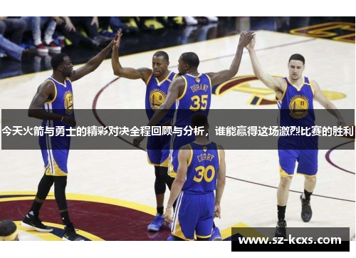 今天火箭与勇士的精彩对决全程回顾与分析，谁能赢得这场激烈比赛的胜利