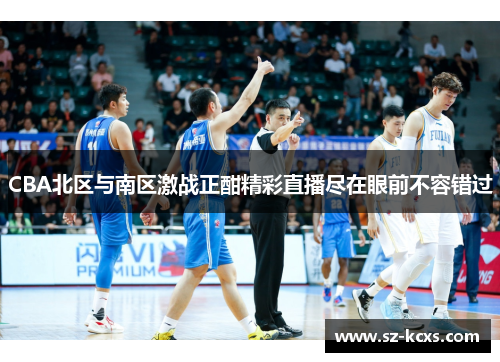 CBA北区与南区激战正酣精彩直播尽在眼前不容错过