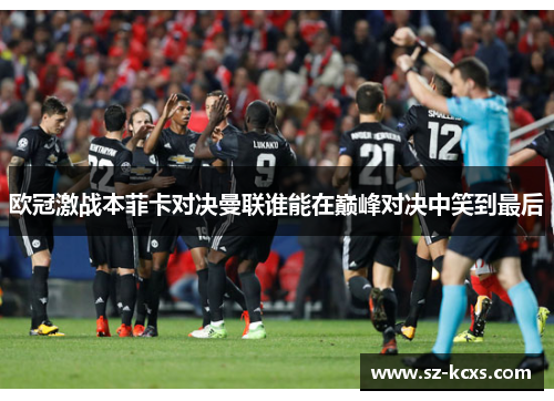欧冠激战本菲卡对决曼联谁能在巅峰对决中笑到最后